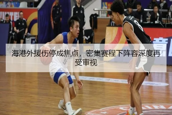 海港外援伤停成焦点，密集赛程下阵容深度再受审视