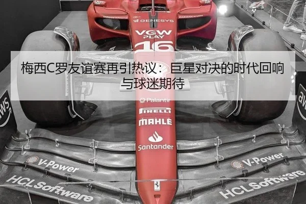 梅西C罗友谊赛再引热议：巨星对决的时代回响与球迷期待